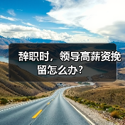 辞职时,领导高薪资挽留怎么办?(图3) 辞职时,领导高薪资挽留怎么办?(图3)