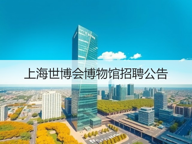 上海世博会博物馆招聘公告(图2) 上海世博会博物馆招聘公告(图2)