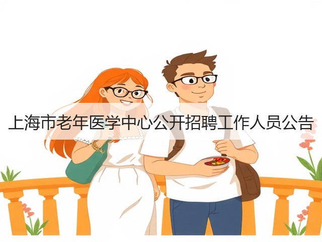 上海市老年医学中心公开招聘工作人员公告(图2) 上海市老年医学中心公开招聘工作人员公告(图2)