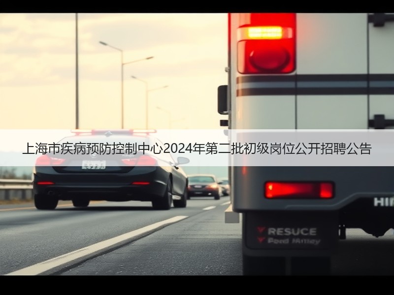 上海市疾病预防控制中心2024年第二批初级岗位公开招聘公告