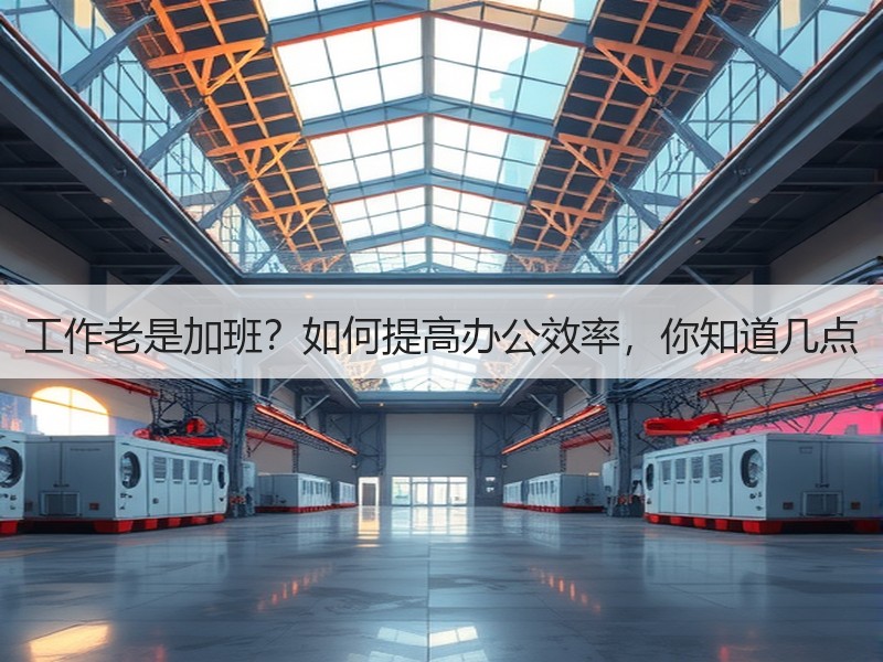 工作老是加班？如何提高办公效率，你知道几点