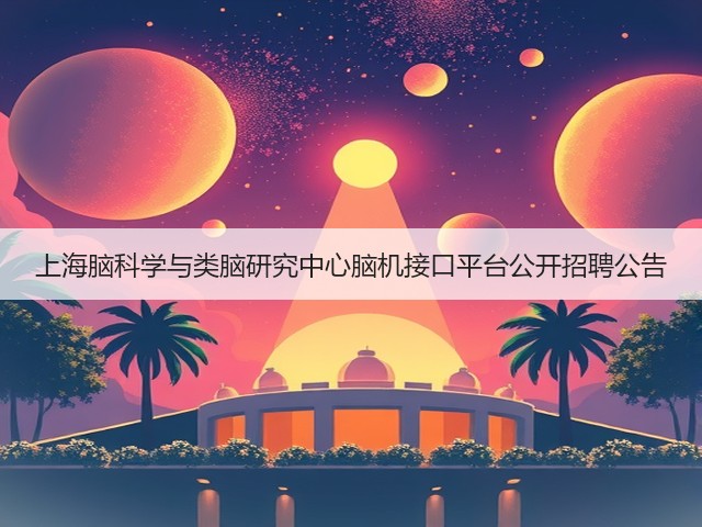 上海脑科学与类脑研究中心脑机接口平台公开招聘公告(图1)