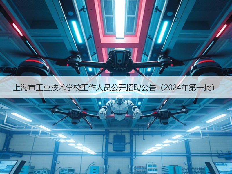 上海市工业技术学校工作人员公开招聘公告（2024年第一批）