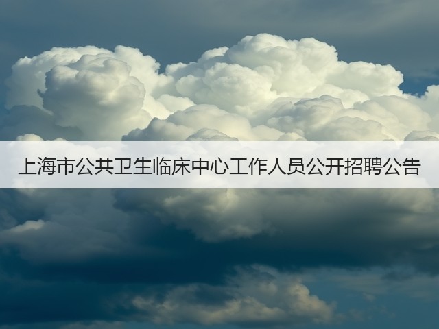 上海市公共卫生临床中心工作人员公开招聘公告(图1) 上海市公共卫生临床中心工作人员公开招聘公告(图1)