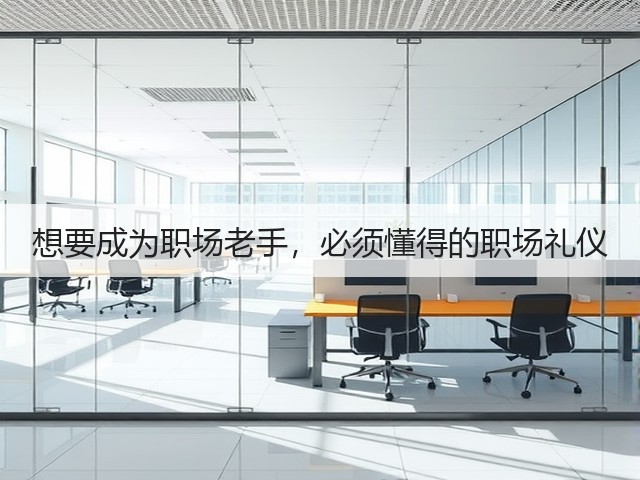 想要成为职场老手,必须懂得的职场礼仪(图1) 想要成为职场老手,必须懂得的职场礼仪(图1)