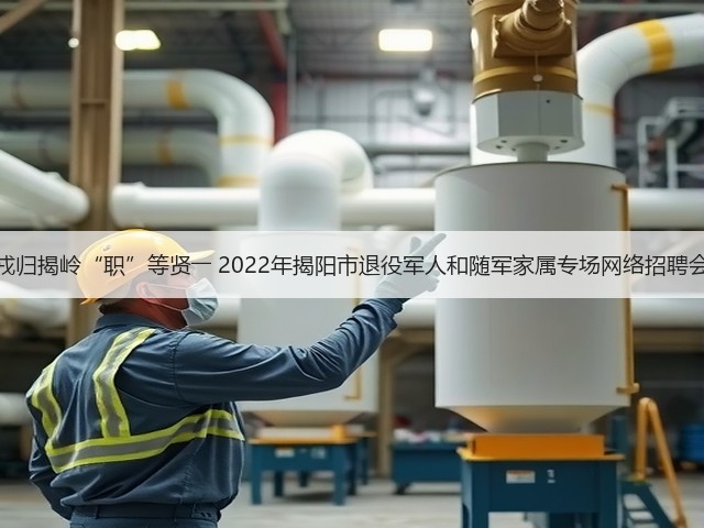 戎归揭岭“职”等贤―― 2022年揭阳市退役军人和随军家属专场网络招聘会(图2) 戎归揭岭“职”等贤―― 2022年揭阳市退役军人和随军家属专场网络招聘会(图2)