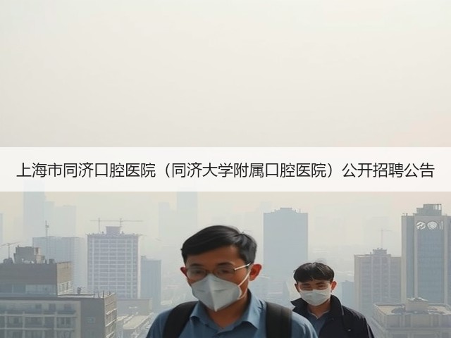 上海市同济口腔医院(同济大学附属口腔医院)公开招聘公告(图1) 上海市同济口腔医院(同济大学附属口腔医院)公开招聘公告(图1)