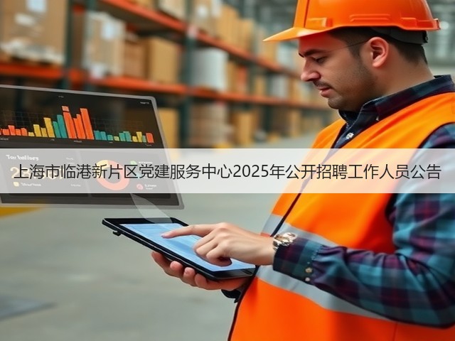上海市临港新片区党建服务中心2025年公开招聘工作人员公告(图2) 上海市临港新片区党建服务中心2025年公开招聘工作人员公告(图2)