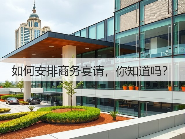 如何安排商务宴请,你知道吗?(图3) 如何安排商务宴请,你知道吗?(图3)