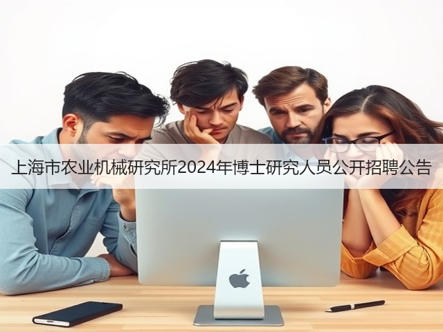 上海市农业机械研究所2024年博士研究人员公开招聘公告(图1) 上海市农业机械研究所2024年博士研究人员公开招聘公告(图1)