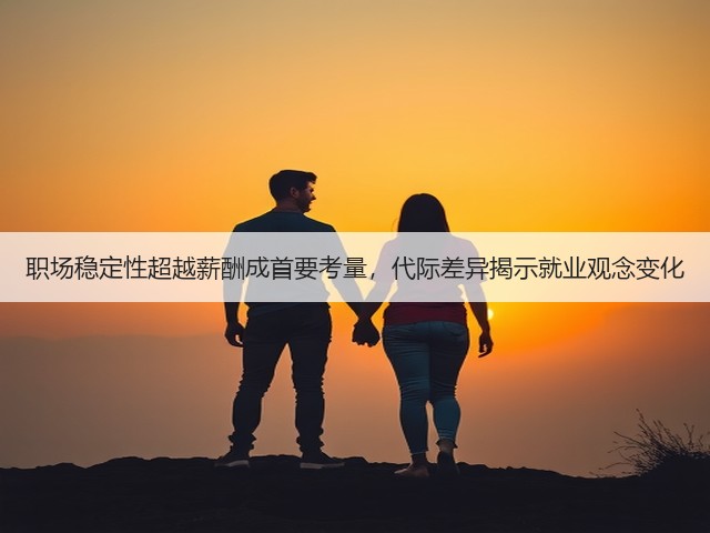 职场稳定性超越薪酬成首要考量，代际差异揭示就业观念变化(图3)