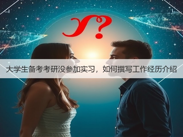 大学生备考考研没参加实习,如何撰写工作经历介绍(图1) 大学生备考考研没参加实习,如何撰写工作经历介绍(图1)