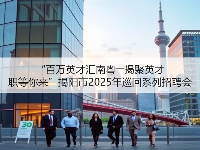 “百万英才汇南粤――揭聚英才 职等你来”揭阳市2025年巡回系列招聘会(图2) “百万英才汇南粤――揭聚英才 职等你来”揭阳市2025年巡回系列招聘会(图2)