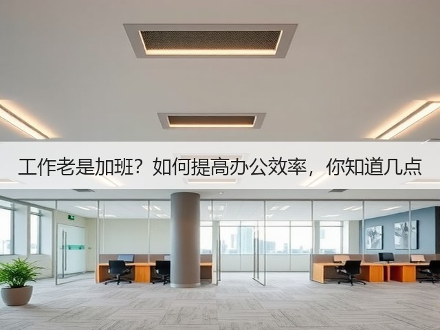 工作老是加班?如何提高办公效率,你知道几点(图1) 工作老是加班?如何提高办公效率,你知道几点(图1)