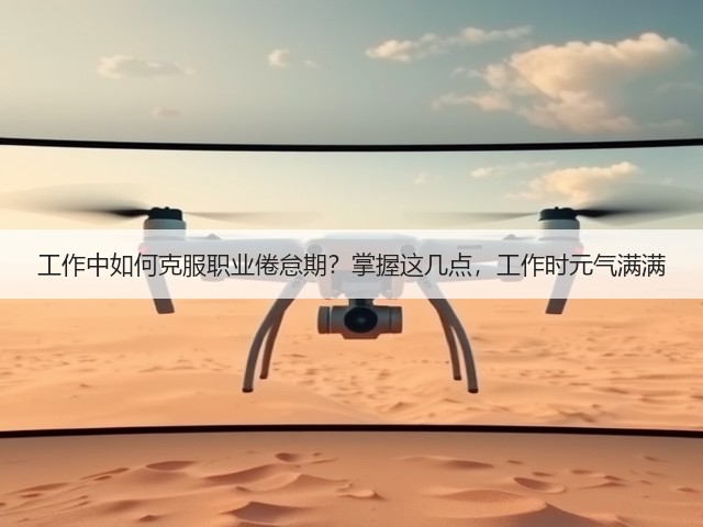 工作中如何克服职业倦怠期?掌握这几点,工作时元气满满(图1) 工作中如何克服职业倦怠期?掌握这几点,工作时元气满满(图1)