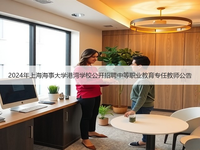 2024年上海海事大学港湾学校公开招聘中等职业教育专任教师公告(图3) 2024年上海海事大学港湾学校公开招聘中等职业教育专任教师公告(图3)