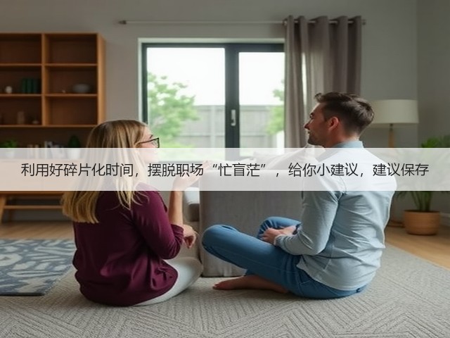 利用好碎片化时间,摆脱职场“忙盲茫”,给你小建议,建议保存(图2) 利用好碎片化时间,摆脱职场“忙盲茫”,给你小建议,建议保存(图2)