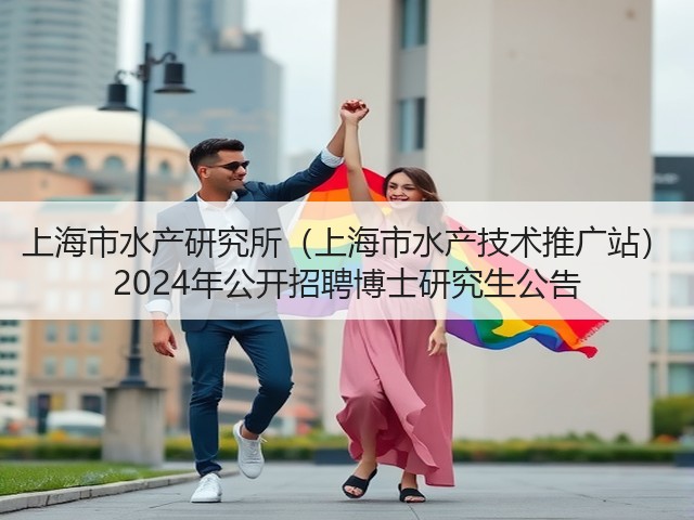 上海市水产研究所(上海市水产技术推广站) 2024年公开招聘博士研究生公告(图2) 上海市水产研究所(上海市水产技术推广站) 2024年公开招聘博士研究生公告(图2)