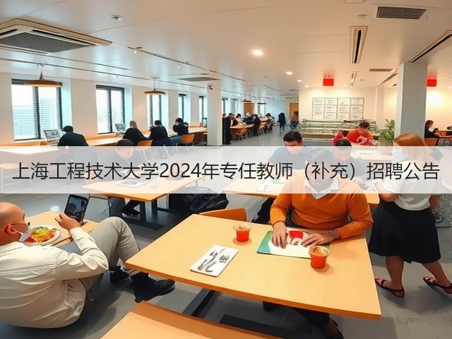 上海工程技术大学2024年专任教师(补充)招聘公告(图3) 上海工程技术大学2024年专任教师(补充)招聘公告(图3)