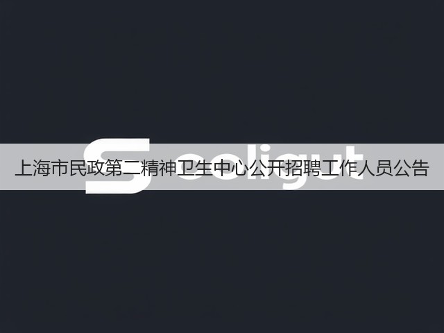 上海市民政第二精神卫生中心公开招聘工作人员公告(图1) 上海市民政第二精神卫生中心公开招聘工作人员公告(图1)