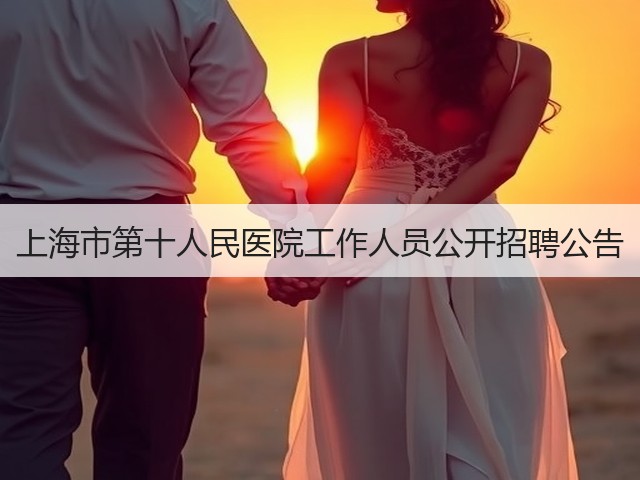 上海市第十人民医院工作人员公开招聘公告(图3) 上海市第十人民医院工作人员公开招聘公告(图3)