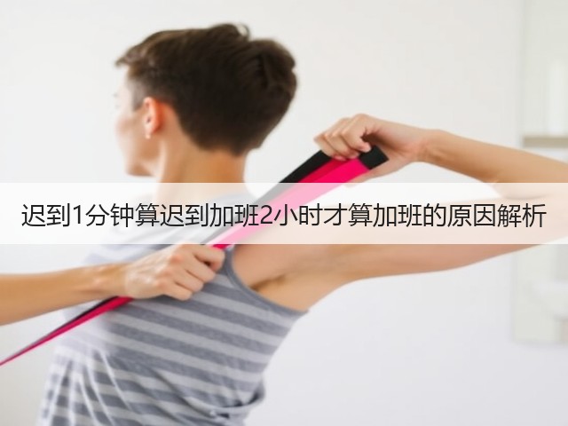 迟到1分钟算迟到加班2小时才算加班的原因解析(图3) 迟到1分钟算迟到加班2小时才算加班的原因解析(图3)