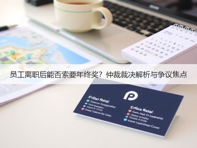 员工离职后能否索要年终奖?仲裁裁决解析与争议焦点(图3) 员工离职后能否索要年终奖?仲裁裁决解析与争议焦点(图3)
