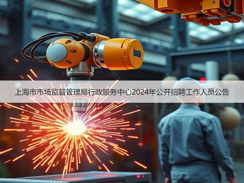 上海市市场监督管理局行政服务中心2024年公开招聘工作人员公告