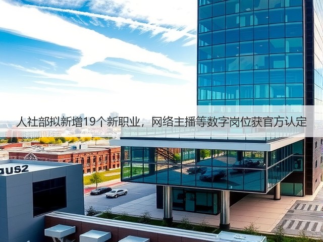 人社部拟新增19个新职业,网络主播等数字岗位获官方认定(图1) 人社部拟新增19个新职业,网络主播等数字岗位获官方认定(图1)