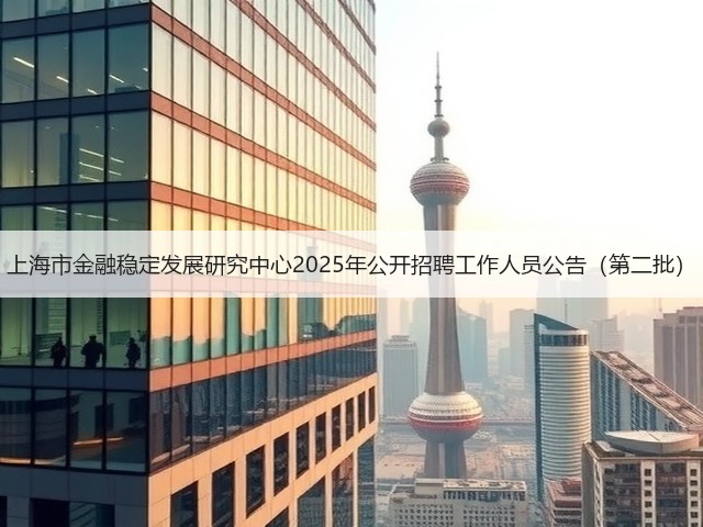上海市金融稳定发展研究中心2025年公开招聘工作人员公告(第二批)(图3) 上海市金融稳定发展研究中心2025年公开招聘工作人员公告(第二批)(图3)