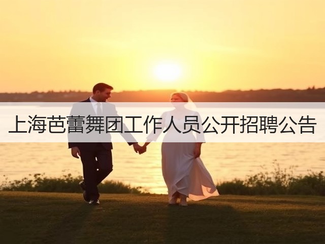 上海芭蕾舞团工作人员公开招聘公告(图1) 上海芭蕾舞团工作人员公开招聘公告(图1)