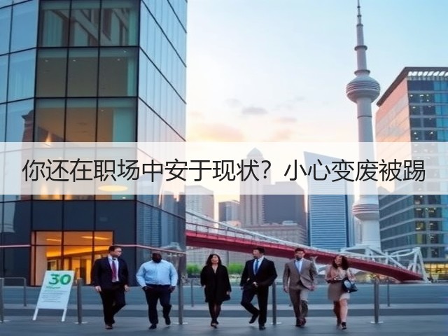 你还在职场中安于现状?小心变废被踢(图3) 你还在职场中安于现状?小心变废被踢(图3)