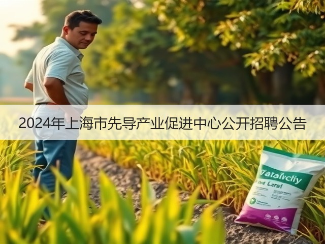 2024年上海市先导产业促进中心公开招聘公告(图1) 2024年上海市先导产业促进中心公开招聘公告(图1)