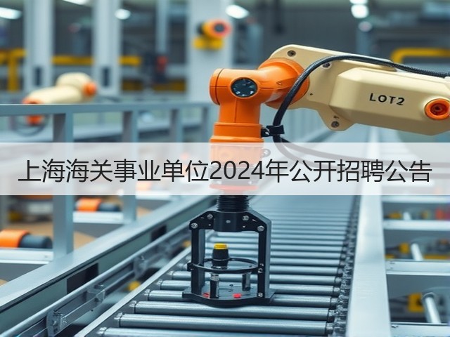 上海海关事业单位2024年公开招聘公告(图2) 上海海关事业单位2024年公开招聘公告(图2)