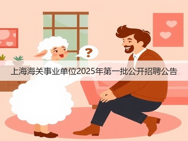 上海海关事业单位2025年第一批公开招聘公告(图2) 上海海关事业单位2025年第一批公开招聘公告(图2)