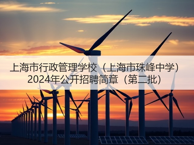 上海市行政管理学校(上海市珠峰中学) 2024年公开招聘简章(第二批)(图1) 上海市行政管理学校(上海市珠峰中学) 2024年公开招聘简章(第二批)(图1)