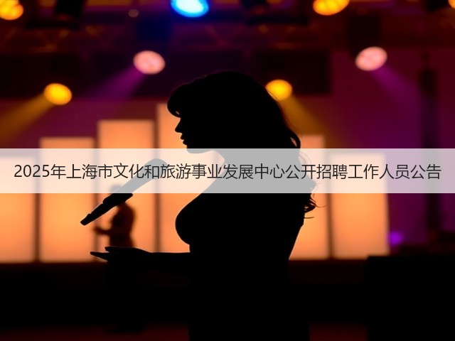 2025年上海市文化和旅游事业发展中心公开招聘工作人员公告(图1) 2025年上海市文化和旅游事业发展中心公开招聘工作人员公告(图1)