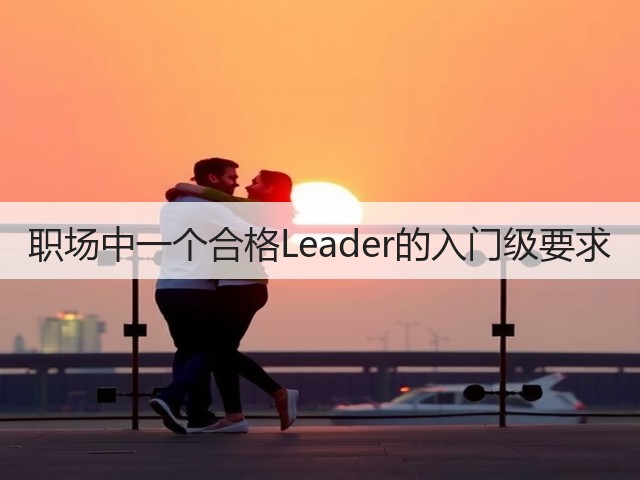 职场中一个合格Leader的入门级要求(图3) 职场中一个合格Leader的入门级要求(图3)
