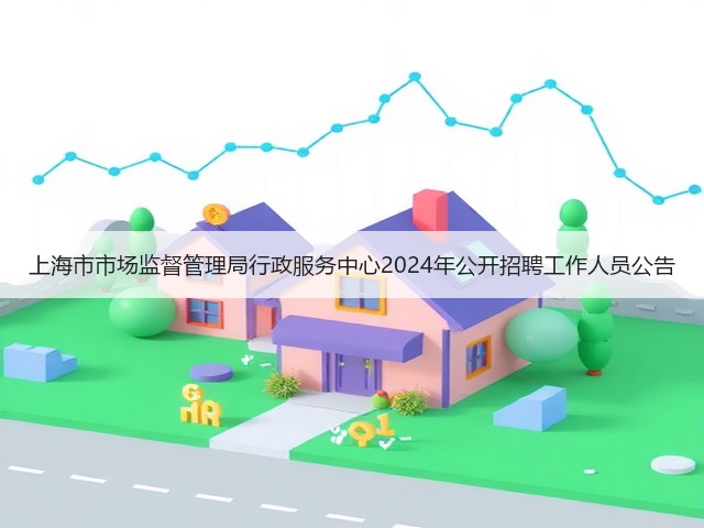 上海市市场监督管理局行政服务中心2024年公开招聘工作人员公告(图3) 上海市市场监督管理局行政服务中心2024年公开招聘工作人员公告(图3)