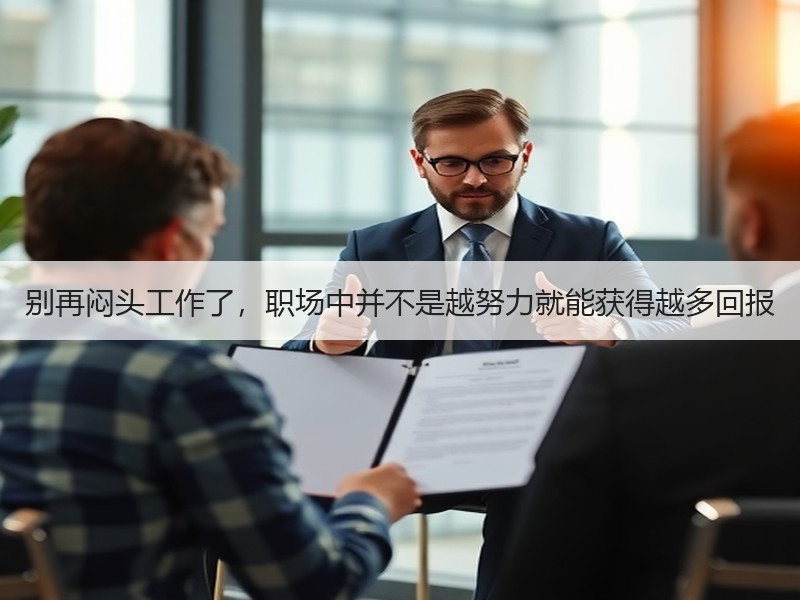 别再闷头工作了，职场中并不是越努力就能获得越多回报