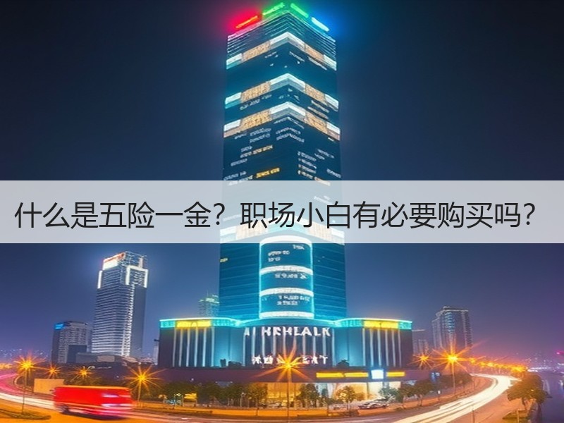 什么是五险一金？职场小白有必要购买吗？