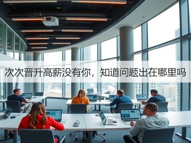次次晋升高薪没有你,知道问题出在哪里吗(图1) 次次晋升高薪没有你,知道问题出在哪里吗(图1)