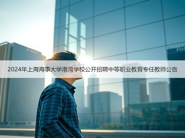 2024年上海海事大学港湾学校公开招聘中等职业教育专任教师公告(图3)