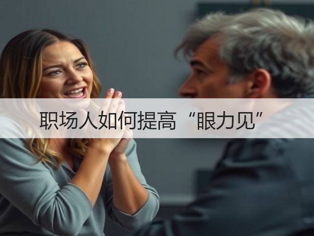 职场人如何提高“眼力见”(图3) 职场人如何提高“眼力见”(图3)