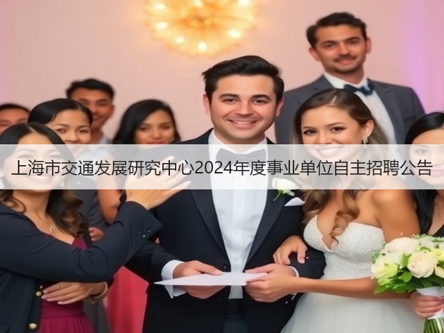 上海市交通发展研究中心2024年度事业单位自主招聘公告(图1) 上海市交通发展研究中心2024年度事业单位自主招聘公告(图1)