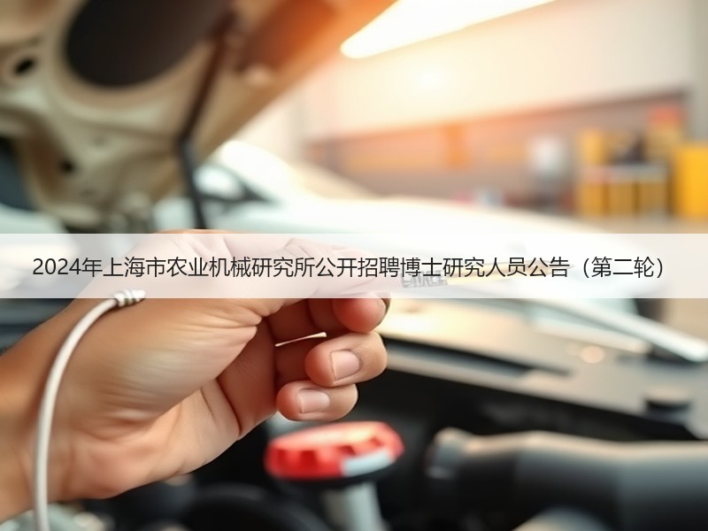 2024年上海市农业机械研究所公开招聘博士研究人员公告（第二轮）