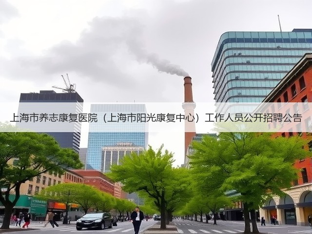 上海市养志康复医院(上海市阳光康复中心)工作人员公开招聘公告(图2) 上海市养志康复医院(上海市阳光康复中心)工作人员公开招聘公告(图2)