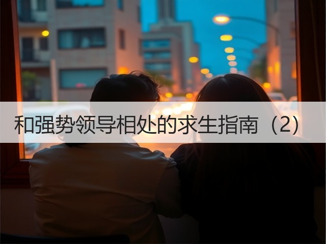 和强势领导相处的求生指南(2)(图1) 和强势领导相处的求生指南(2)(图1)