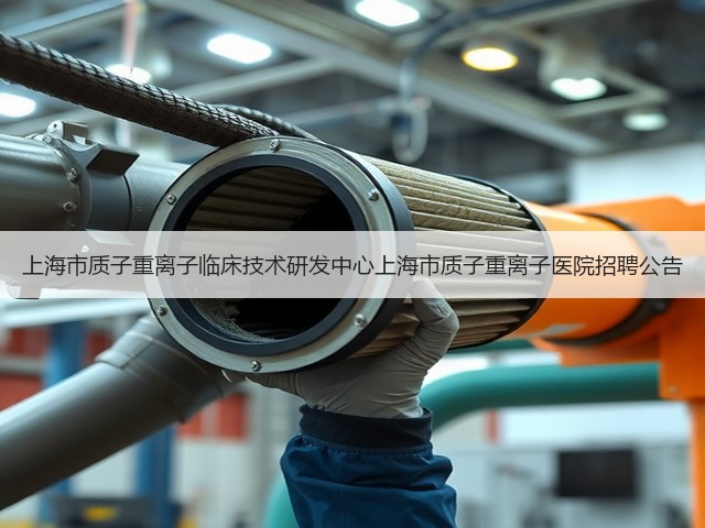 上海市质子重离子临床技术研发中心上海市质子重离子医院招聘公告(图3) 上海市质子重离子临床技术研发中心上海市质子重离子医院招聘公告(图3)