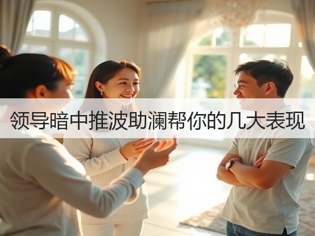 领导暗中推波助澜帮你的几大表现(图1) 领导暗中推波助澜帮你的几大表现(图1)